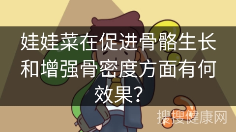 娃娃菜在促进骨骼生长和增强骨密度方面有何效果？