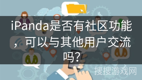 iPanda是否有社区功能，可以与其他用户交流吗？