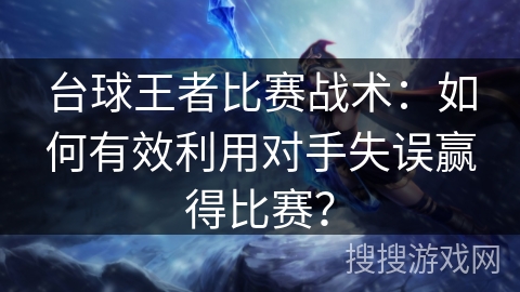 台球王者比赛战术：如何有效利用对手失误赢得比赛？