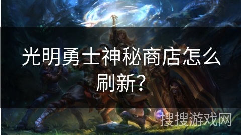 光明勇士神秘商店怎么刷新？