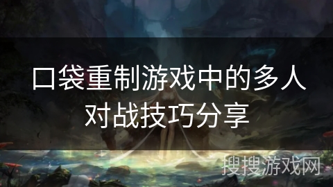 口袋重制游戏中的多人对战技巧分享