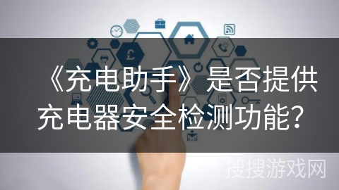 《充电助手》是否提供充电器安全检测功能？