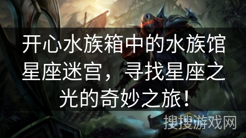 开心水族箱中的水族馆星座迷宫，寻找星座之光的奇妙之旅！