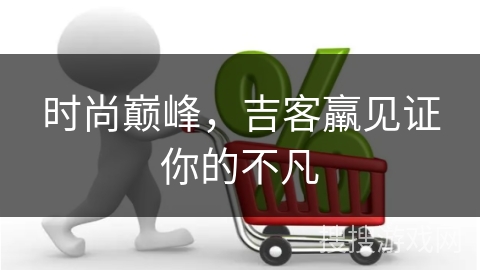 时尚巅峰，吉客羸见证你的不凡