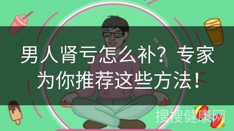 男人肾亏怎么补？专家为你推荐这些方法！