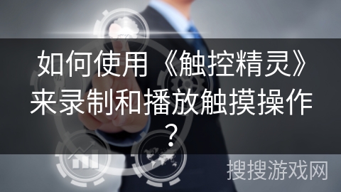 如何使用《触控精灵》来录制和播放触摸操作？