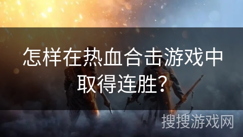 怎样在热血合击游戏中取得连胜？