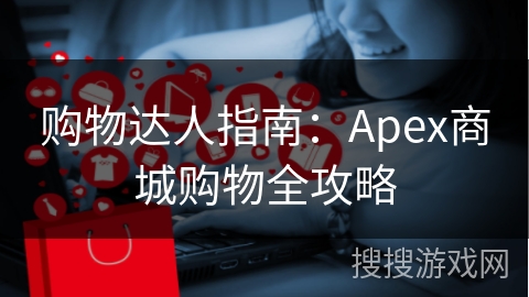 购物达人指南：Apex商城购物全攻略