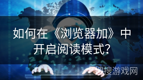 如何在《浏览器加》中开启阅读模式？