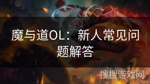 魔与道OL：新人常见问题解答