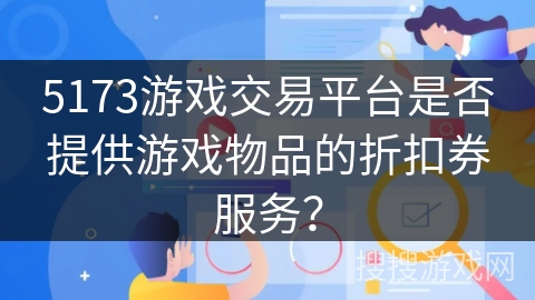 5173游戏交易平台是否提供游戏物品的折扣券服务？