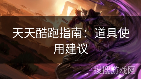 天天酷跑指南：道具使用建议