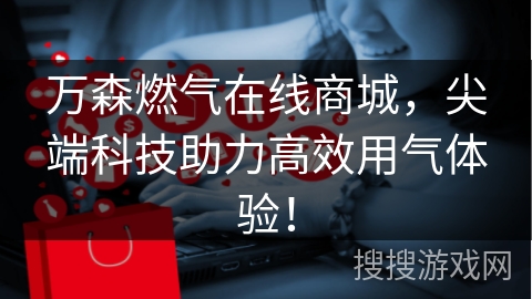 万森燃气在线商城，尖端科技助力高效用气体验！