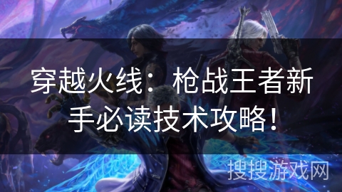 穿越火线：枪战王者新手必读技术攻略！