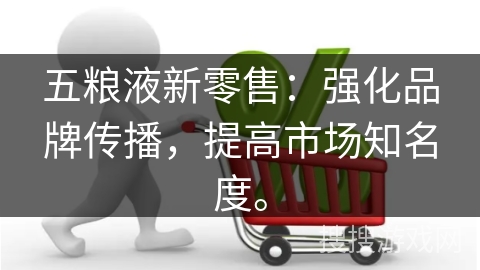 五粮液新零售：强化品牌传播，提高市场知名度。