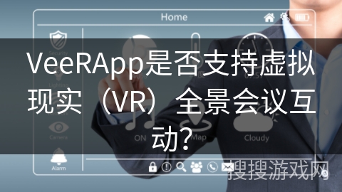 VeeRApp是否支持虚拟现实（VR）全景会议互动？