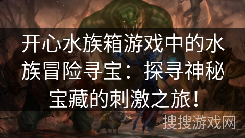 开心水族箱游戏中的水族冒险寻宝：探寻神秘宝藏的刺激之旅！