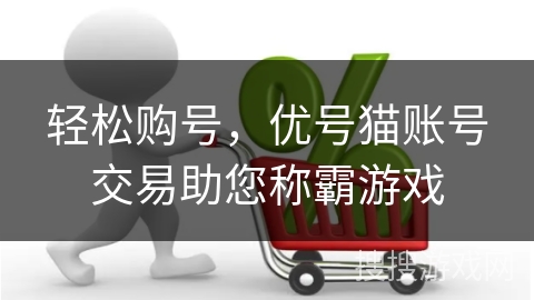 轻松购号，优号猫账号交易助您称霸游戏