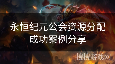 永恒纪元公会资源分配成功案例分享