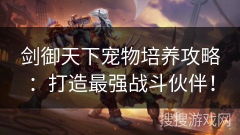 剑御天下宠物培养攻略：打造最强战斗伙伴！
