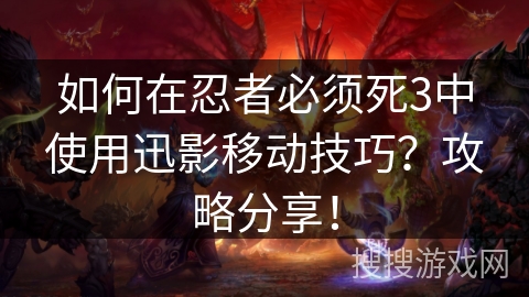 如何在忍者必须死3中使用迅影移动技巧？攻略分享！