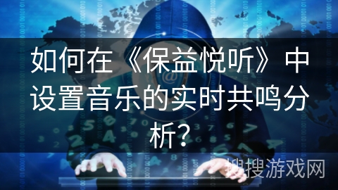 如何在《保益悦听》中设置音乐的实时共鸣分析？