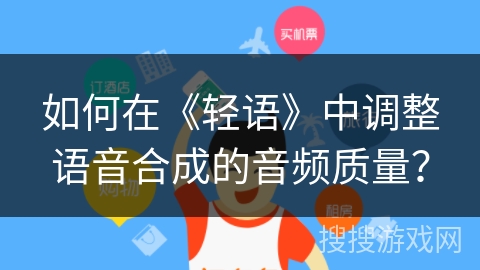 如何在《轻语》中调整语音合成的音频质量？