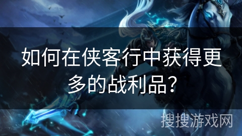 如何在侠客行中获得更多的战利品？