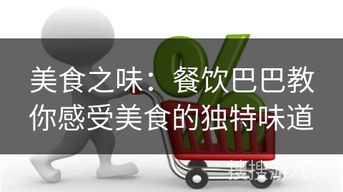 美食之味：餐饮巴巴教你感受美食的独特味道