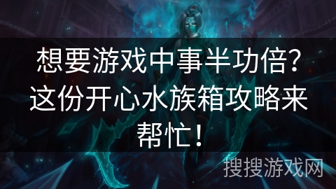 想要游戏中事半功倍？这份开心水族箱攻略来帮忙！