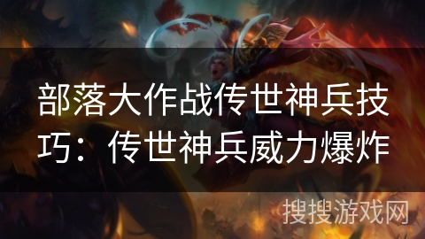 部落大作战传世神兵技巧：传世神兵威力爆炸
