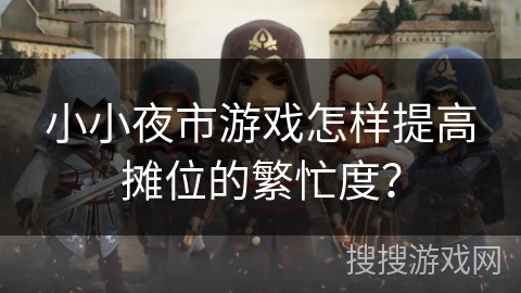 小小夜市游戏怎样提高摊位的繁忙度？