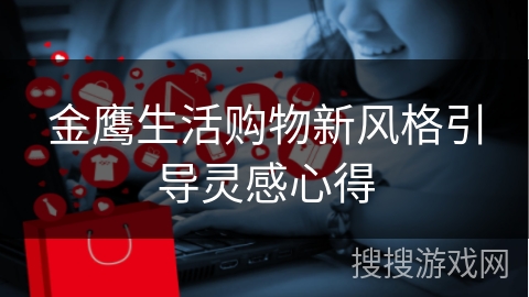 金鹰生活购物新风格引导灵感心得