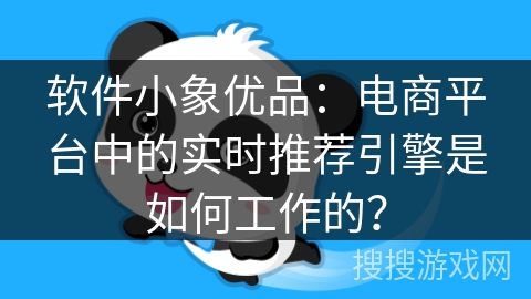 软件小象优品：电商平台中的实时推荐引擎是如何工作的？
