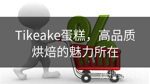 Tikeake蛋糕，高品质烘焙的魅力所在