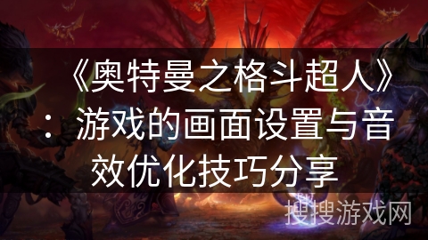 《奥特曼之格斗超人》：游戏的画面设置与音效优化技巧分享