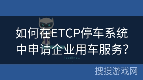 如何在ETCP停车系统中申请企业用车服务？