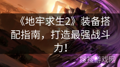 《地牢求生2》装备搭配指南，打造最强战斗力！