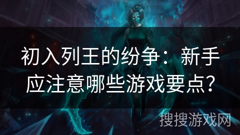 初入列王的纷争：新手应注意哪些游戏要点？