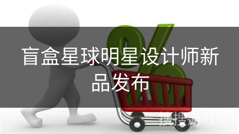 盲盒星球明星设计师新品发布
