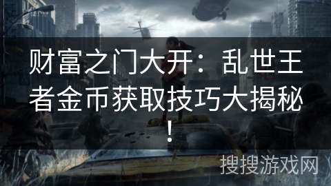 财富之门大开：乱世王者金币获取技巧大揭秘！