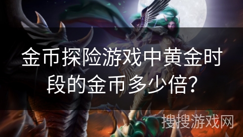 金币探险游戏中黄金时段的金币多少倍？