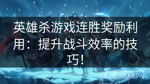 英雄杀游戏连胜奖励利用：提升战斗效率的技巧！