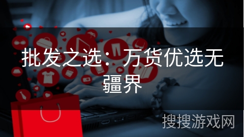 批发之选：万货优选无疆界