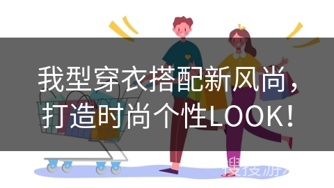 我型穿衣搭配新风尚，打造时尚个性LOOK！