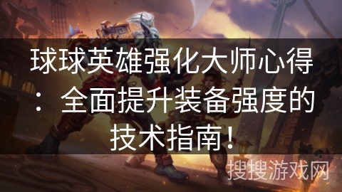 球球英雄强化大师心得：全面提升装备强度的技术指南！