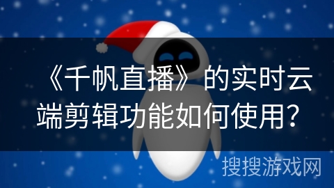 《千帆直播》的实时云端剪辑功能如何使用？