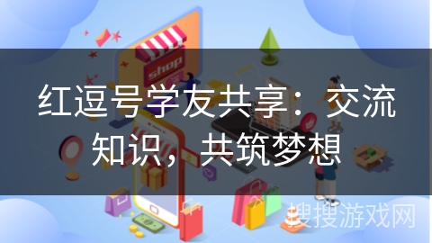红逗号学友共享：交流知识，共筑梦想