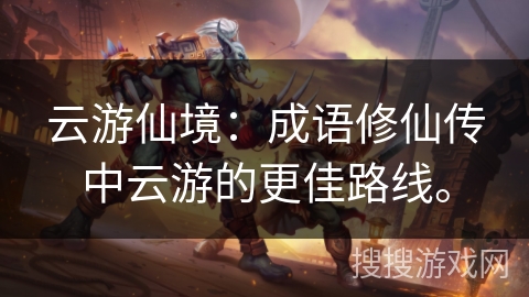 云游仙境：成语修仙传中云游的更佳路线。