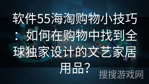 软件55海淘购物小技巧：如何在购物中找到全球独家设计的文艺家居用品？